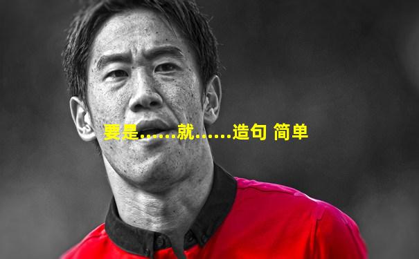 要是......就......造句 简单